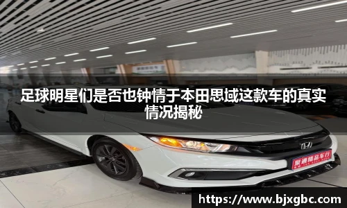 足球明星们是否也钟情于本田思域这款车的真实情况揭秘